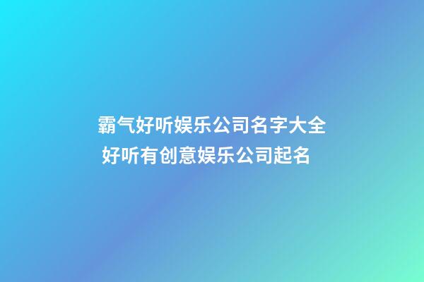 霸气好听娱乐公司名字大全 好听有创意娱乐公司起名
